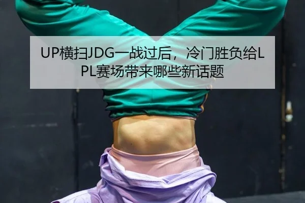 UP横扫JDG一战过后，冷门胜负给LPL赛场带来哪些新话题